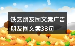 鐵藝朋友圈文案、廣告朋友圈文案38句