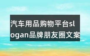 汽車用品購(gòu)物平臺(tái)slogan品牌朋友圈文案33句