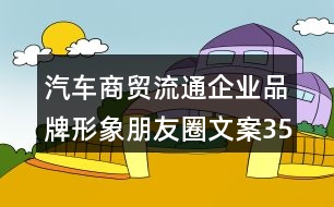 汽車商貿(mào)流通企業(yè)品牌形象朋友圈文案35句