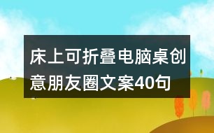 床上可折疊電腦桌創(chuàng)意朋友圈文案40句