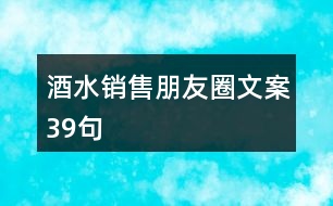 酒水銷售朋友圈文案39句