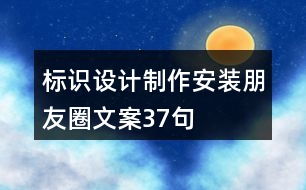 標(biāo)識設(shè)計(jì)制作安裝朋友圈文案37句