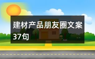 建材產(chǎn)品朋友圈文案37句