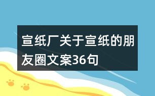 宣紙廠關(guān)于宣紙的朋友圈文案36句