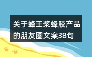 關(guān)于蜂王漿、蜂膠產(chǎn)品的朋友圈文案38句