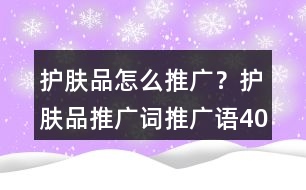 護(hù)膚品怎么推廣？護(hù)膚品推廣詞、推廣語40句