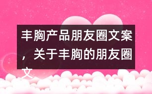 豐胸產(chǎn)品朋友圈文案，關(guān)于豐胸的朋友圈文案32句