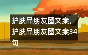 護(hù)膚品朋友圈文案，護(hù)膚品朋友圈文案34句