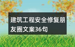 建筑工程安全修復(fù)朋友圈文案36句