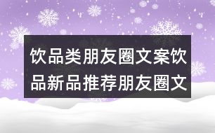 飲品類朋友圈文案：飲品新品推薦朋友圈文案34句