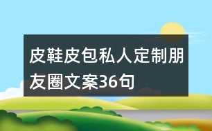 皮鞋皮包私人定制朋友圈文案36句