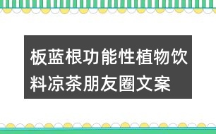 板藍(lán)根功能性植物飲料、涼茶朋友圈文案34句