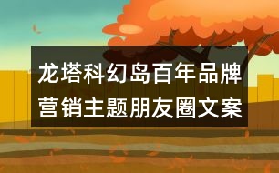 龍塔科幻島百年品牌營銷主題朋友圈文案36句