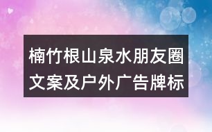 楠竹根山泉水朋友圈文案及戶外廣告牌標(biāo)語(yǔ)35句