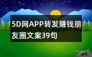 5D網(wǎng)APP轉發(fā)賺錢朋友圈文案39句