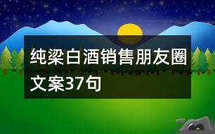 純梁白酒銷(xiāo)售朋友圈文案37句