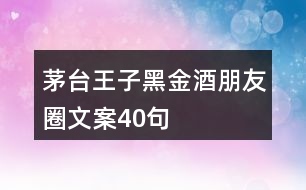 茅臺王子黑金酒朋友圈文案40句