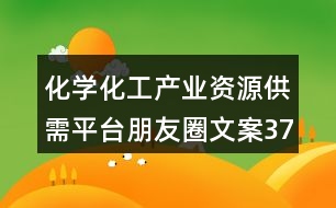 化學化工產(chǎn)業(yè)資源供需平臺朋友圈文案37句