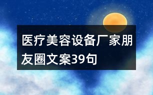 醫(yī)療美容設(shè)備廠(chǎng)家朋友圈文案39句