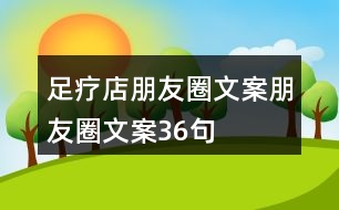 足療店朋友圈文案、朋友圈文案36句