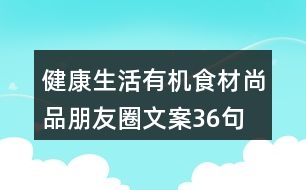 健康生活有機(jī)食材尚品朋友圈文案36句