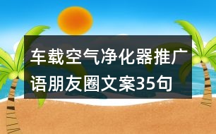 車載空氣凈化器推廣語、朋友圈文案35句