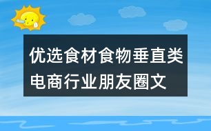 優(yōu)選食材、食物垂直類電商行業(yè)朋友圈文案40句