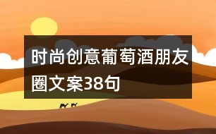 時(shí)尚創(chuàng)意葡萄酒朋友圈文案38句