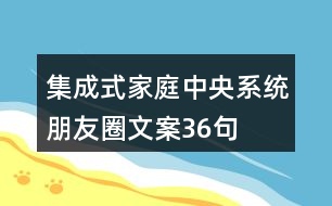 集成式家庭中央系統(tǒng)朋友圈文案36句