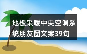 地板采暖中央空調(diào)系統(tǒng)朋友圈文案39句