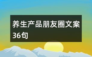 養(yǎng)生產(chǎn)品朋友圈文案36句