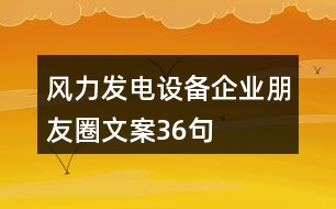 風(fēng)力發(fā)電設(shè)備企業(yè)朋友圈文案36句