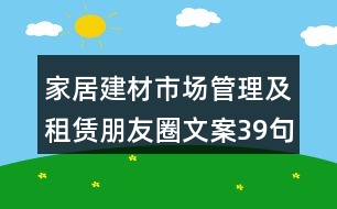 家居建材市場管理及租賃朋友圈文案39句