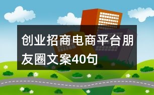 創(chuàng)業(yè)招商電商平臺朋友圈文案40句