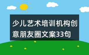 少兒藝術(shù)培訓機構(gòu)創(chuàng)意朋友圈文案33句