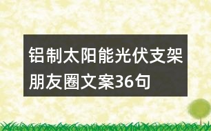 鋁制太陽能光伏支架朋友圈文案36句