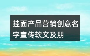 掛面產(chǎn)品營(yíng)銷(xiāo)創(chuàng)意、名字、宣傳軟文及朋友圈文案40句