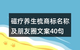 磁療養(yǎng)生梳商標(biāo)名稱(chēng)及朋友圈文案40句