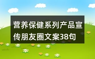 營養(yǎng)保健系列產(chǎn)品宣傳朋友圈文案38句