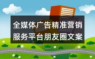 全媒體廣告精準(zhǔn)營銷服務(wù)平臺朋友圈文案36句