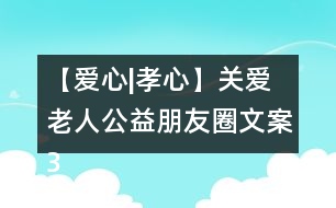 【愛(ài)心|孝心】關(guān)愛(ài)老人公益朋友圈文案32句