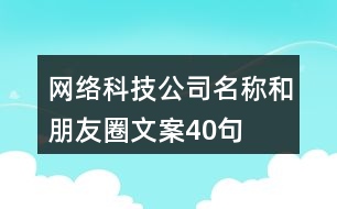 網(wǎng)絡科技公司名稱和朋友圈文案40句