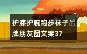 護(hù)膝、護(hù)腕、跑步襪子品牌朋友圈文案37句