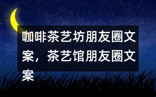 咖啡茶藝坊朋友圈文案，茶藝館朋友圈文案34句