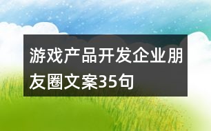 游戲產(chǎn)品開(kāi)發(fā)企業(yè)朋友圈文案35句