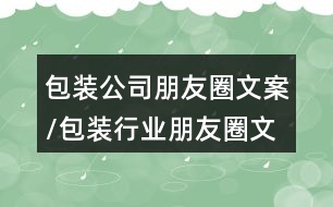 包裝公司朋友圈文案/包裝行業(yè)朋友圈文案37句