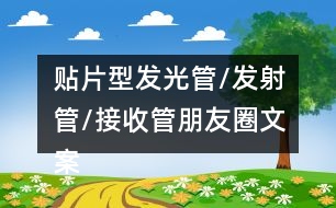 貼片型發(fā)光管/發(fā)射管/接收管朋友圈文案33句