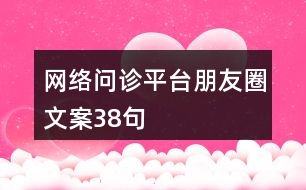 網(wǎng)絡(luò)問(wèn)診平臺(tái)朋友圈文案38句