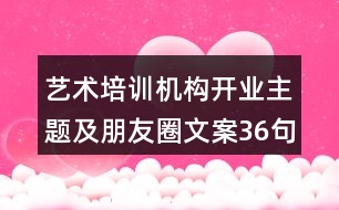 藝術(shù)培訓(xùn)機(jī)構(gòu)開(kāi)業(yè)主題及朋友圈文案36句