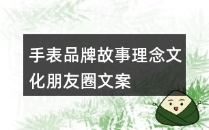 手表品牌故事、理念、文化、朋友圈文案37句